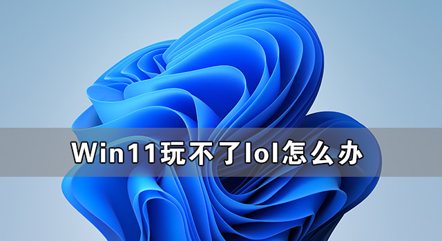 Win11玩不了lol怎么办 Win11支持英雄联盟游戏吗