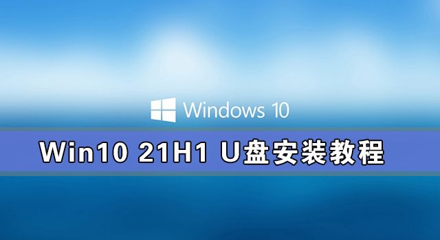 Win10 21H1安装教程_Win10 21H1 U盘安装教程