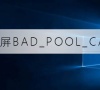 win10蓝屏重启代码BAD_POOL_CALLER