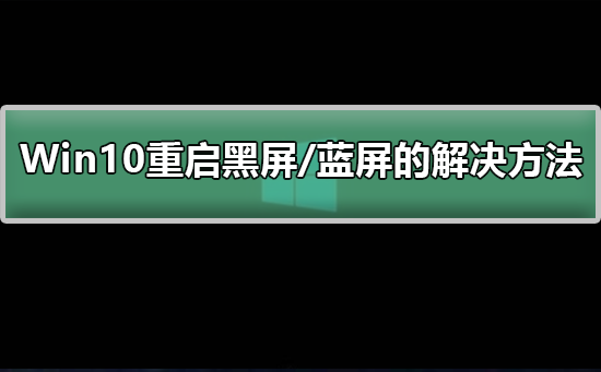 Win10重启黑屏/蓝屏的解决方法？Win10重启黑屏/蓝屏教程