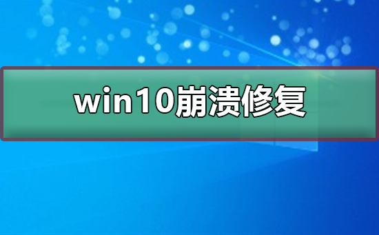 win10崩溃如何修复？win10崩溃修复教程