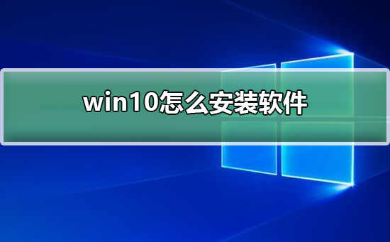 win10怎么安装软件？win10安装软件方法教程