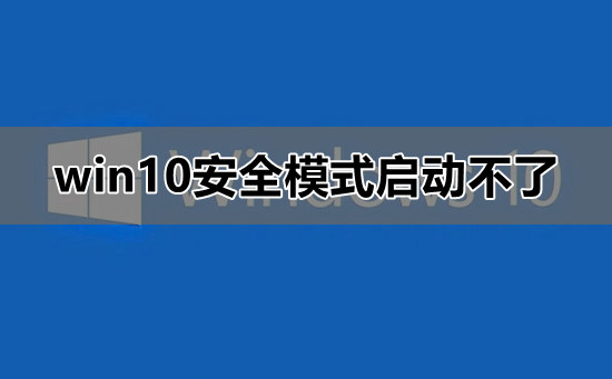 win10安全模式启动不了是怎么回事？要怎么解决呢？