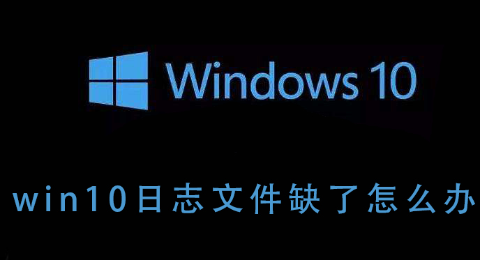 win10系统日志文件丢失怎么办？win10系统日志文件缺少修复教程