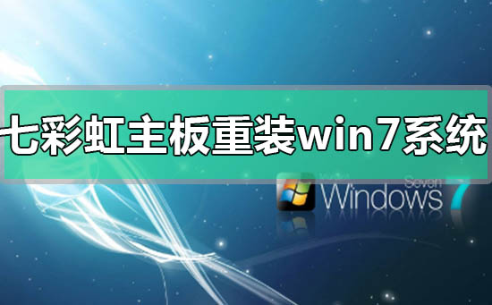 七彩虹主板电脑重装安装win7系统方法步骤教程