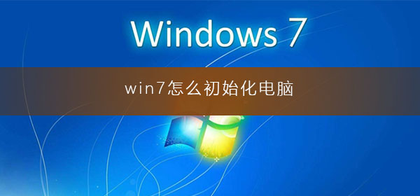 win7怎么初始化电脑？win7电脑恢复出厂设置的操作方法