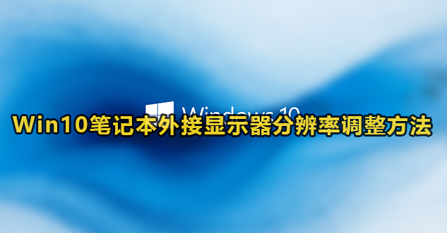 Win10笔记本外接显示器分辨率调整方法