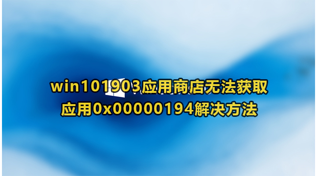 win101903应用商店无法获取应用0x00000194解决方法