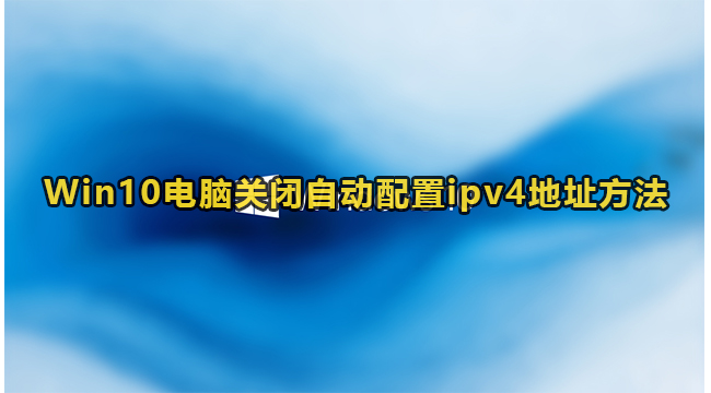 Win10电脑关闭自动配置ipv4地址方法