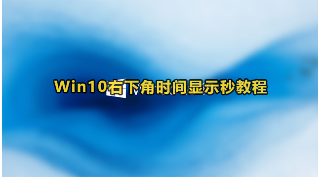 Win10右下角时间显示秒教程