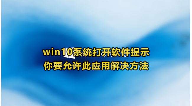 win10系统打开软件提示你要允许此应用解决方法