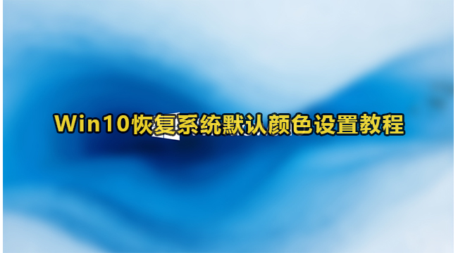 Win10恢复系统默认颜色设置教程