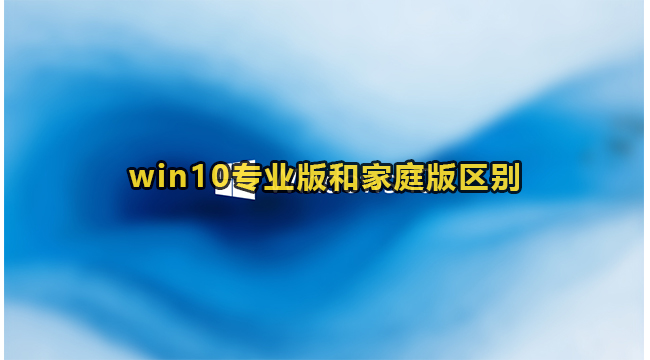 win10专业版和家庭版区别