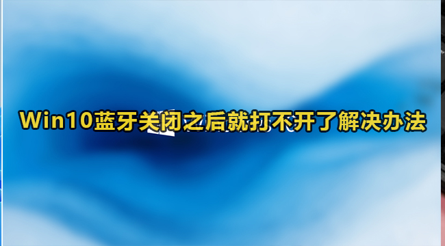 Win10蓝牙关闭之后就打不开了解决办法