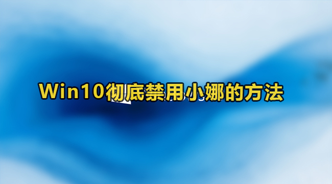 Win10彻底禁用小娜的方法