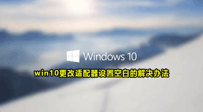 win10更改适配器设置空白的解决办法