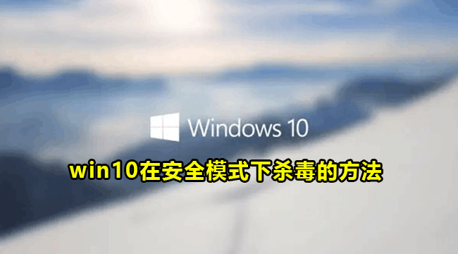 win10在安全模式下杀毒的方法