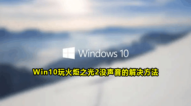 Win10玩火炬之光2没声音的解决方法