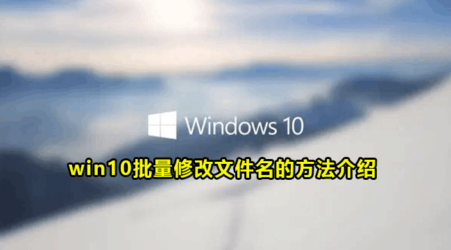 win10批量修改文件名的方法介绍