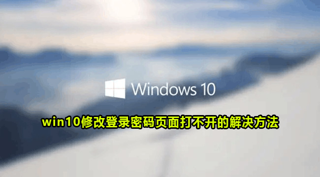 win10修改登录密码页面打不开的解决方法