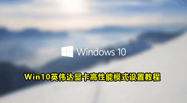 Win10英伟达显卡高性能模式设置教程