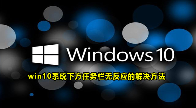 win10系统下方任务栏无反应的解决方法