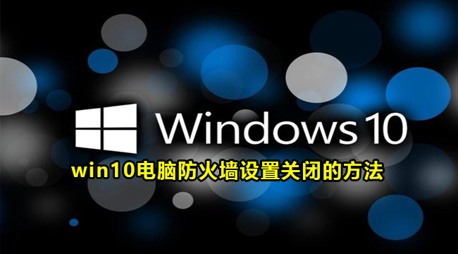 win10电脑防火墙设置关闭的方法