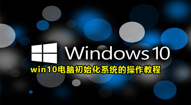 win10电脑初始化系统的操作教程