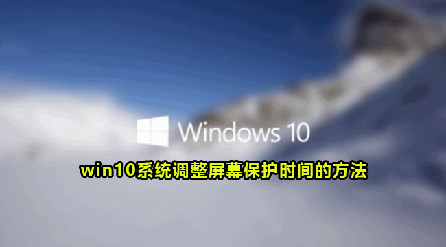 win10系统调整屏幕保护时间的方法