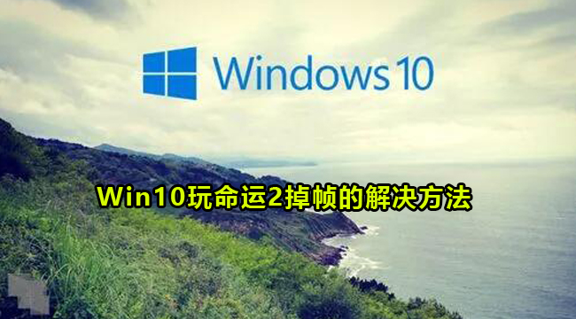 Win10玩命运2掉帧的解决方法