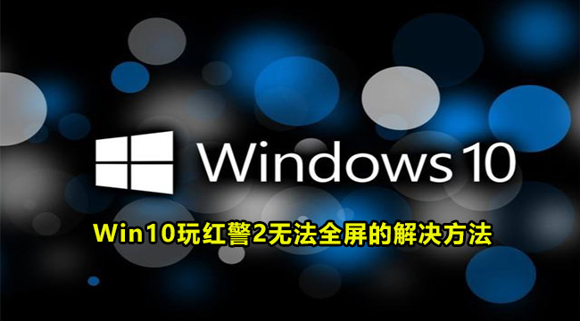 Win10玩红警2无法全屏的解决方法