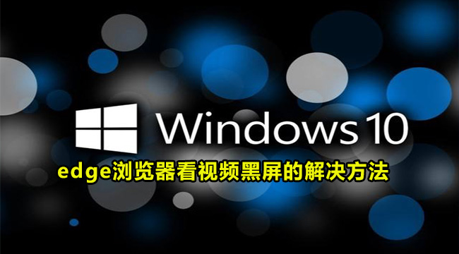 win10系统edge浏览器看视频黑屏的解决方法