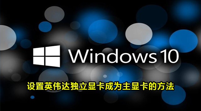 Win10设置英伟达独立显卡成为主显卡的方法