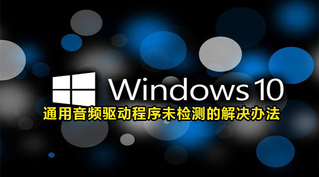 Win10通用音频驱动程序未检测的解决办法