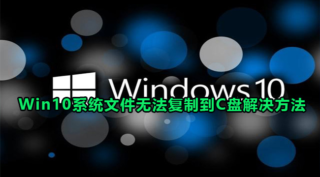 Win10系统文件无法复制到C盘解决方法