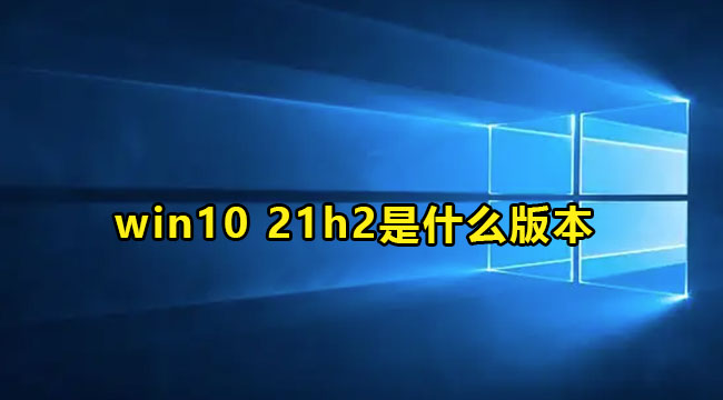 win10 21h2是什么版本