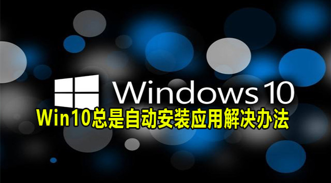 Win10总是自动安装应用解决办法