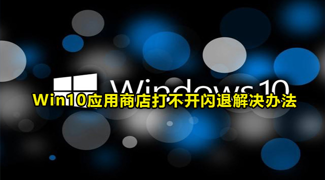 Win10应用商店打不开闪退解决办法