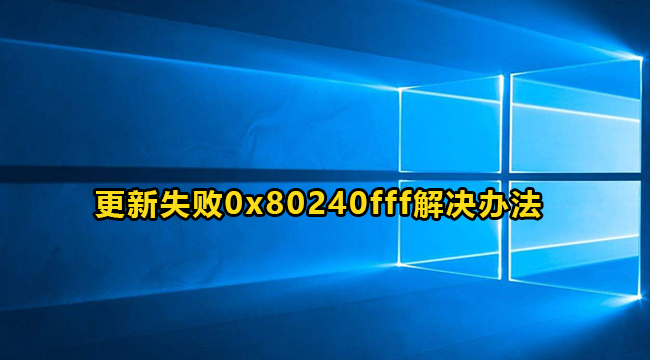 Win10更新失败0x80240fff错误代码解决方法介绍