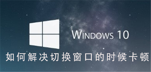 win10切换窗口卡顿怎么办