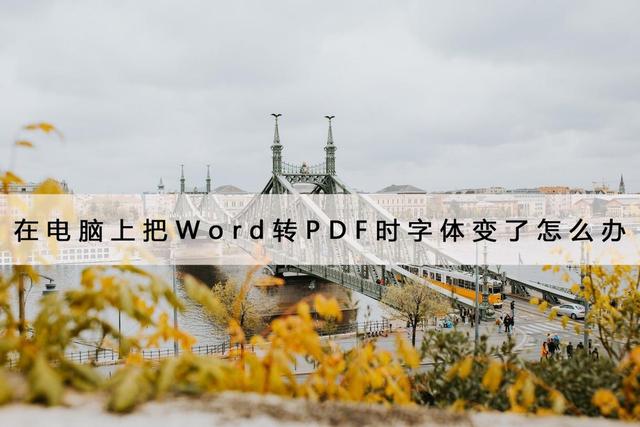 word转换成pdf字体变了怎么回事（电脑word转pdf字体变了怎么办）